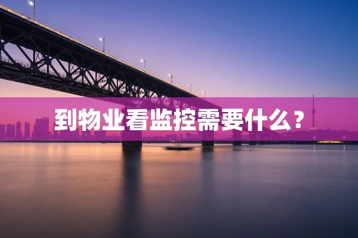 到物业看监控需要什么？