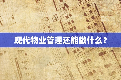 现代物业管理还能做什么？