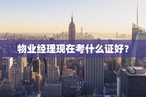 物业经理现在考什么证好？