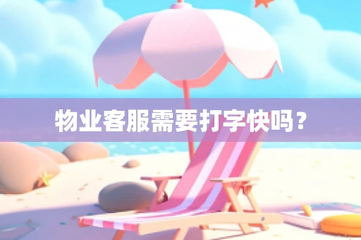 物业客服需要打字快吗？