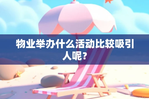 物业举办什么活动比较吸引人呢？