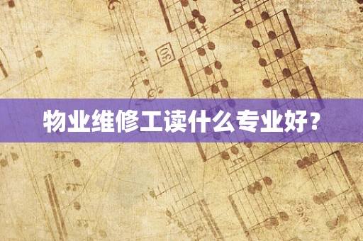 物业维修工读什么专业好？
