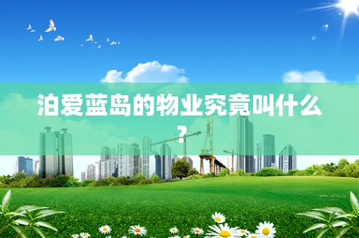 泊爱蓝岛的物业究竟叫什么？