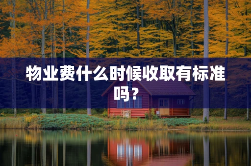 物业费什么时候收取有标准吗？